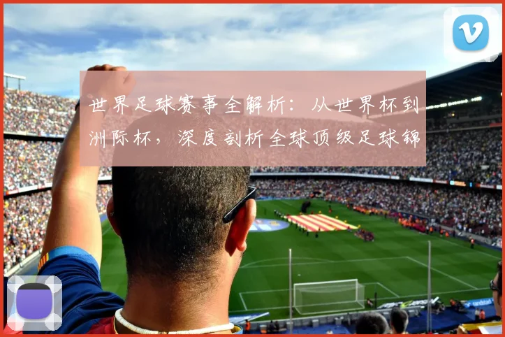 世界足球赛事全解析:从世界杯到洲际杯,深度剖析全球顶级足球锦标赛的格局与影响