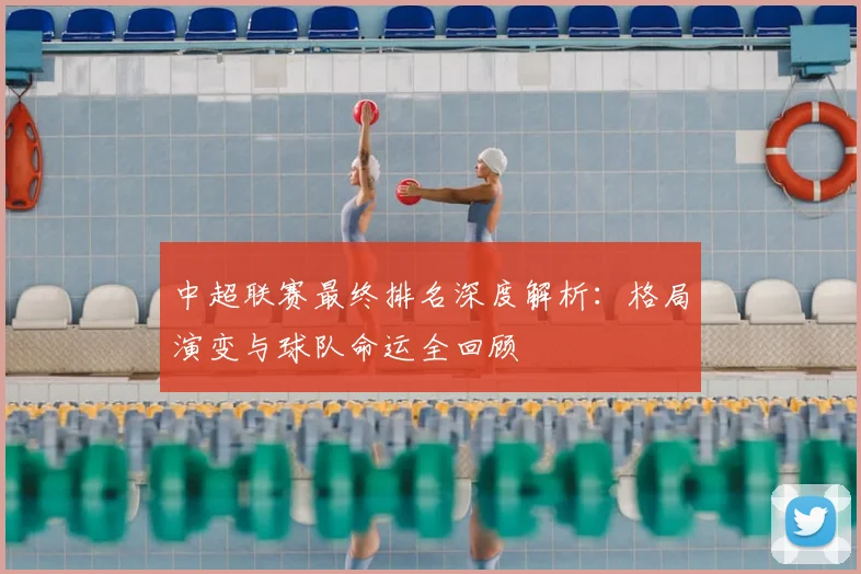 中超联赛最终排名深度解析：格局演变与球队命运全回顾
