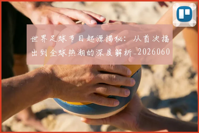 世界足球节目起源揭秘:从首次播出到全球热潮的深度解析_20260609201605