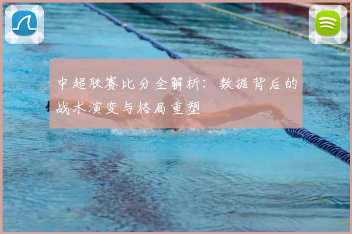 中超联赛比分全解析:数据背后的战术演变与格局重塑