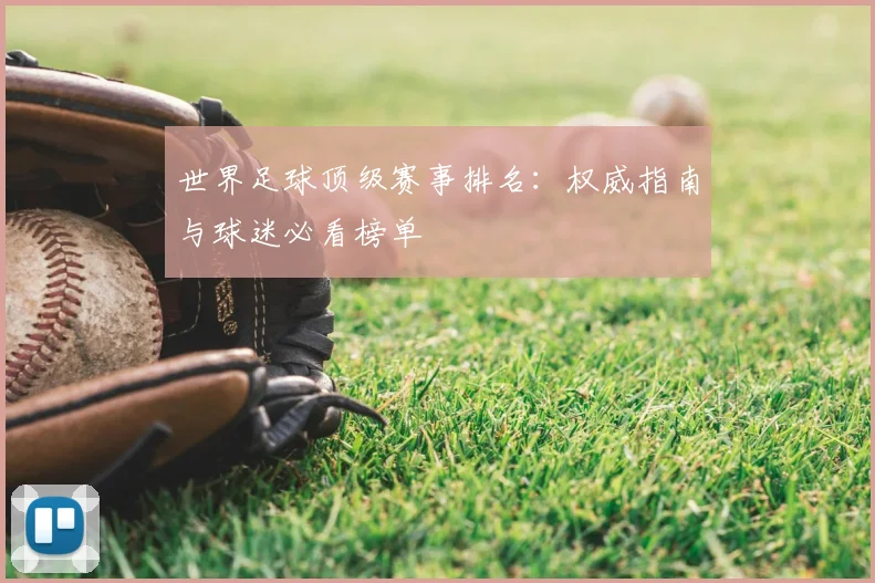 世界足球顶级赛事排名:权威指南与球迷必看榜单