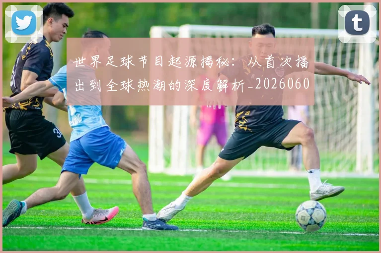 世界足球节目起源揭秘:从首次播出到全球热潮的深度解析_20260609201605