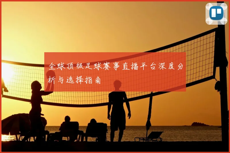 全球顶级足球赛事直播平台深度分析与选择指南