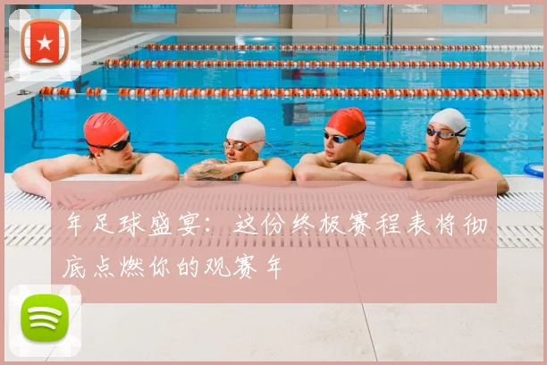 年足球盛宴：这份终极赛程表将彻底点燃你的观赛年