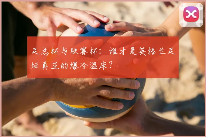 足总杯与联赛杯:谁才是英格兰足坛真正的爆冷温床?