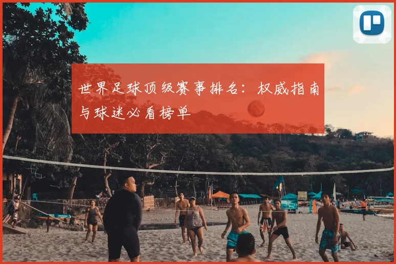 世界足球顶级赛事排名：权威指南与球迷必看榜单