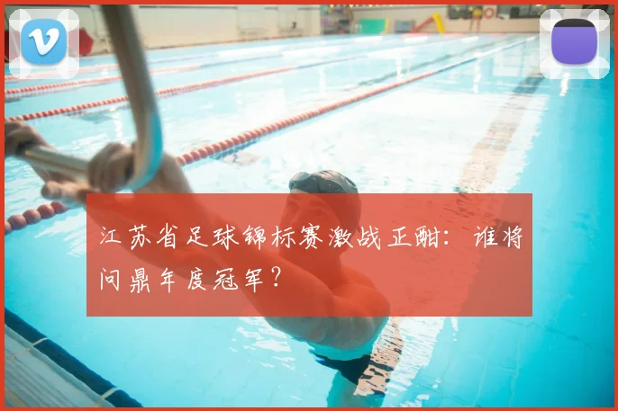 江苏省足球锦标赛激战正酣：谁将问鼎年度冠军？
